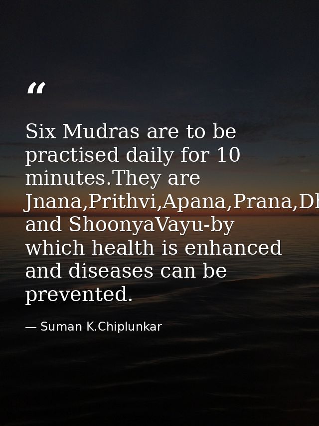 Six Mudras are to be practised daily for 10 minutes.They are Jnana,Prithvi,Apana,Prana,Dhyana and ShoonyaVayu-by which h — Suman K.Chiplunkar