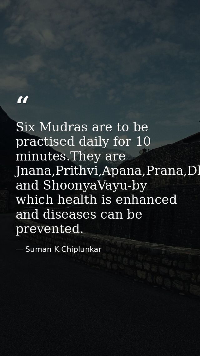 Six Mudras are to be practised daily for 10 minutes.They are Jnana,Prithvi,Apana,Prana,Dhyana and ShoonyaVayu-by which h — Suman K.Chiplunkar