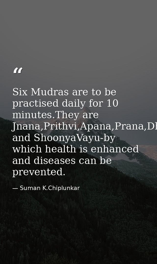 Six Mudras are to be practised daily for 10 minutes.They are Jnana,Prithvi,Apana,Prana,Dhyana and ShoonyaVayu-by which h — Suman K.Chiplunkar
