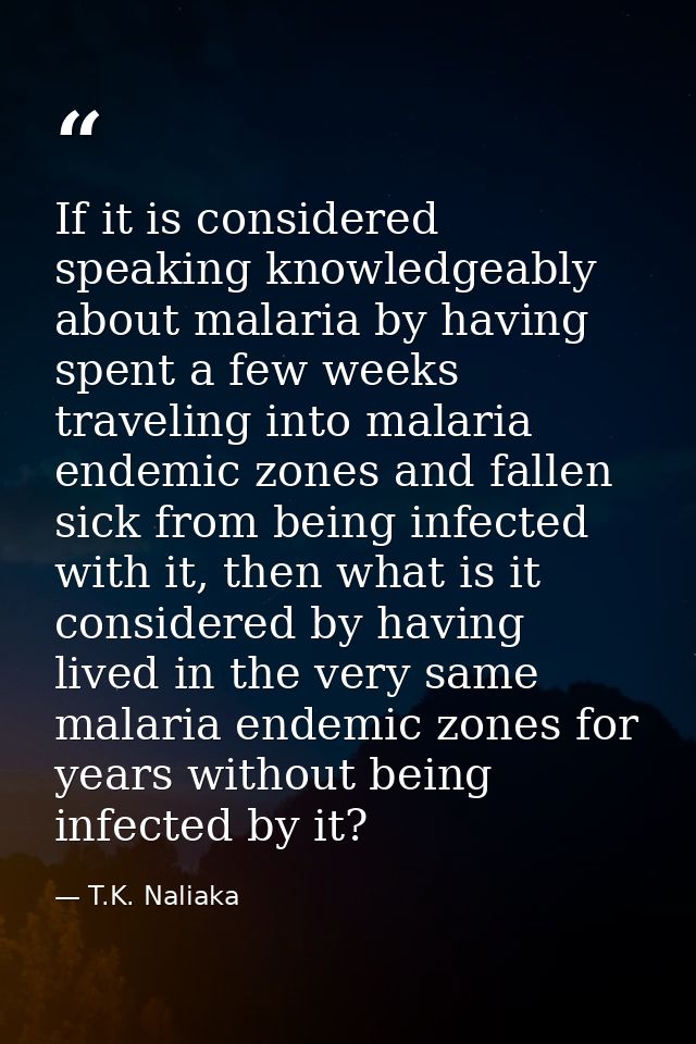 If it is considered speaking knowledgeably about malaria by having spent a few weeks traveling into malaria endemic zone — T.K. Naliaka