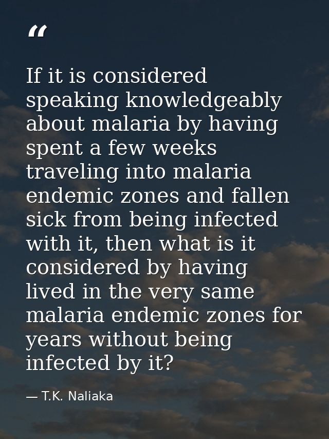 If it is considered speaking knowledgeably about malaria by having spent a few weeks traveling into malaria endemic zone — T.K. Naliaka