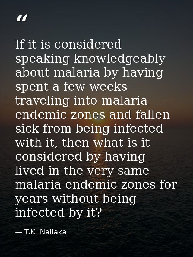 If it is considered speaking knowledgeably about malaria by having spent a few weeks traveling into malaria endemic zone — T.K. Naliaka