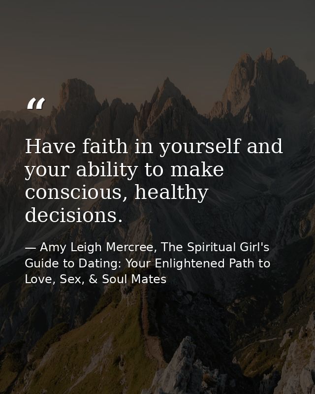 Have faith in yourself and your ability to make conscious, healthy decisions. — Amy Leigh Mercree, The Spiritual Girl's Guide to Dating: Your Enlightened Path to Love, Sex, & Soul Mates