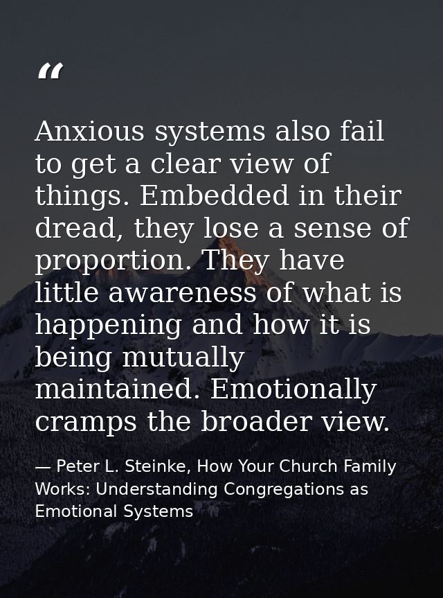 Anxious systems also fail to get a clear view of things. Embedded in their dread, they lose a sense of proportion. They  — Peter L. Steinke, How Your Church Family Works: Understanding Congregations as Emotional Systems