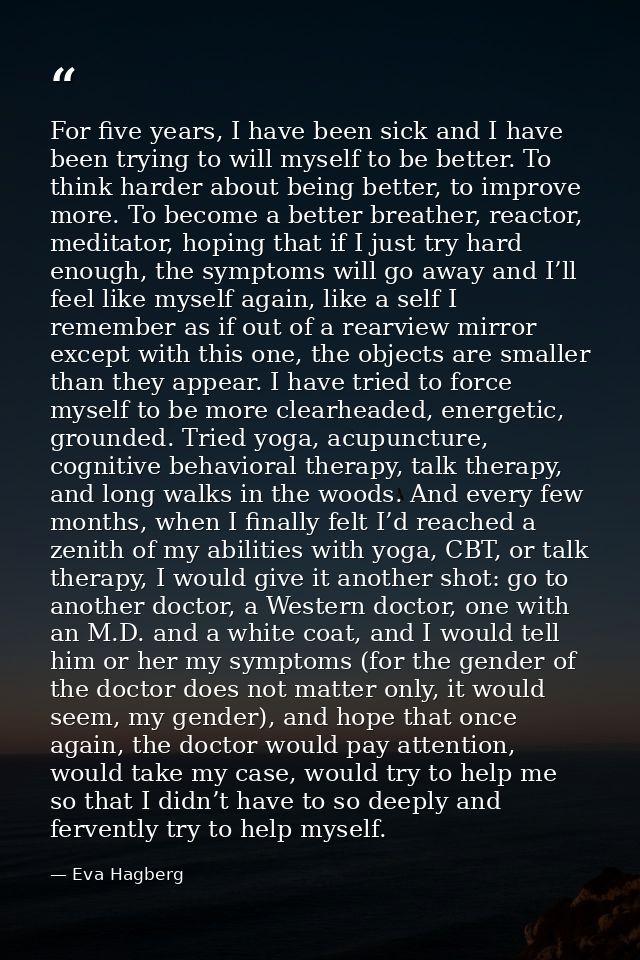 For five years, I have been sick and I have been trying to will myself to be better. To think harder about being better, — Eva Hagberg
