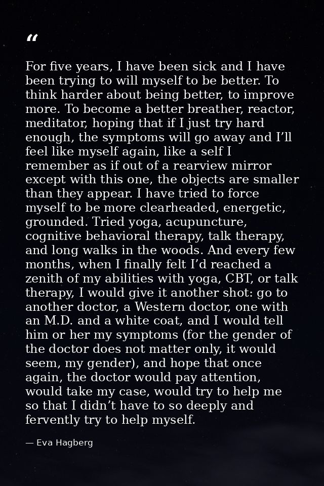For five years, I have been sick and I have been trying to will myself to be better. To think harder about being better, — Eva Hagberg