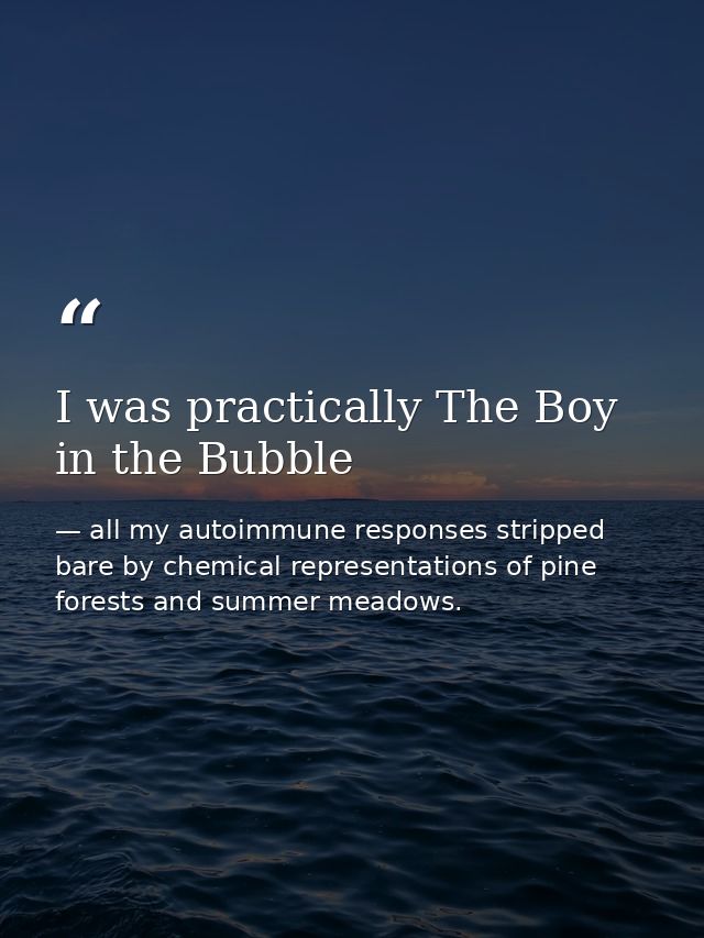 I was practically The Boy in the Bubble — all my autoimmune responses stripped bare by chemical representations of pine forests and summer meadows.