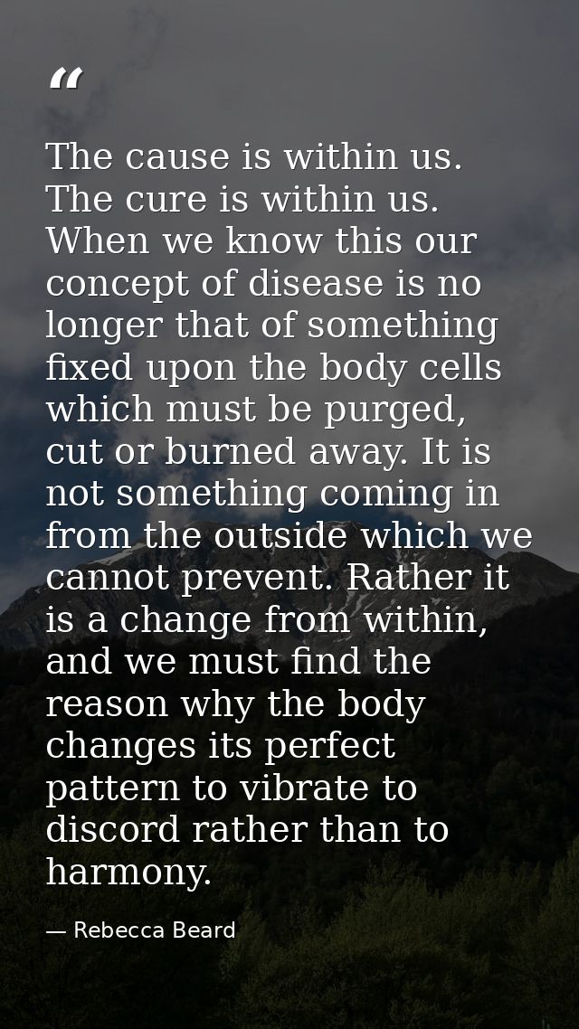 The cause is within us. The cure is within us. When we know this our concept of disease is no longer that of something f — Rebecca Beard