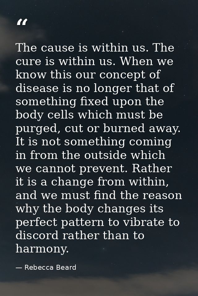 The cause is within us. The cure is within us. When we know this our concept of disease is no longer that of something f — Rebecca Beard