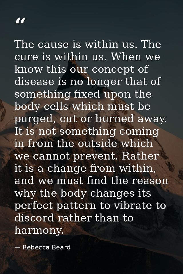 The cause is within us. The cure is within us. When we know this our concept of disease is no longer that of something f — Rebecca Beard