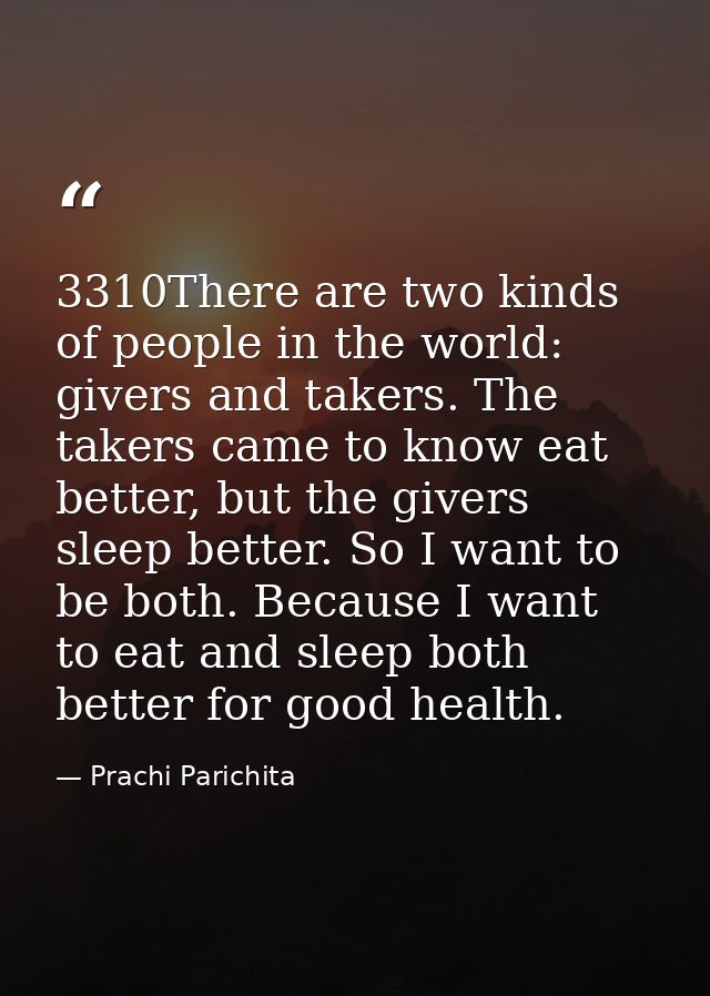 3310There are two kinds of people in the world: givers and takers. The takers came to know eat better, but the givers sl — Prachi Parichita
