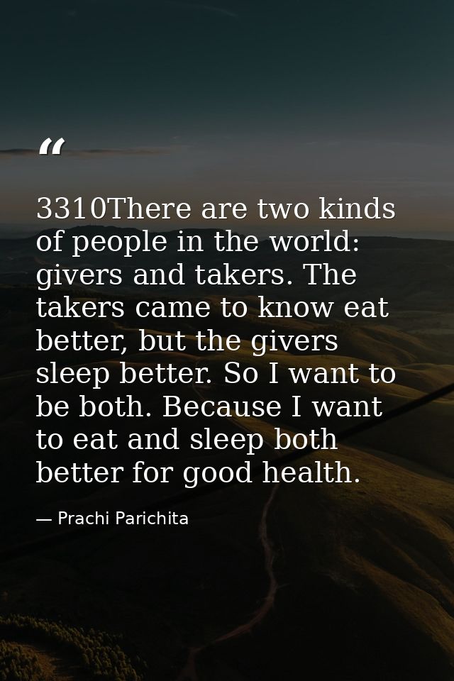 3310There are two kinds of people in the world: givers and takers. The takers came to know eat better, but the givers sl — Prachi Parichita