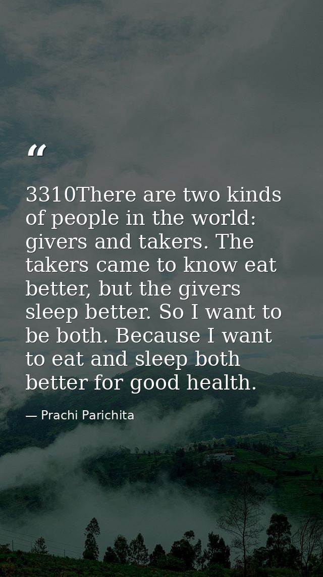 3310There are two kinds of people in the world: givers and takers. The takers came to know eat better, but the givers sl — Prachi Parichita