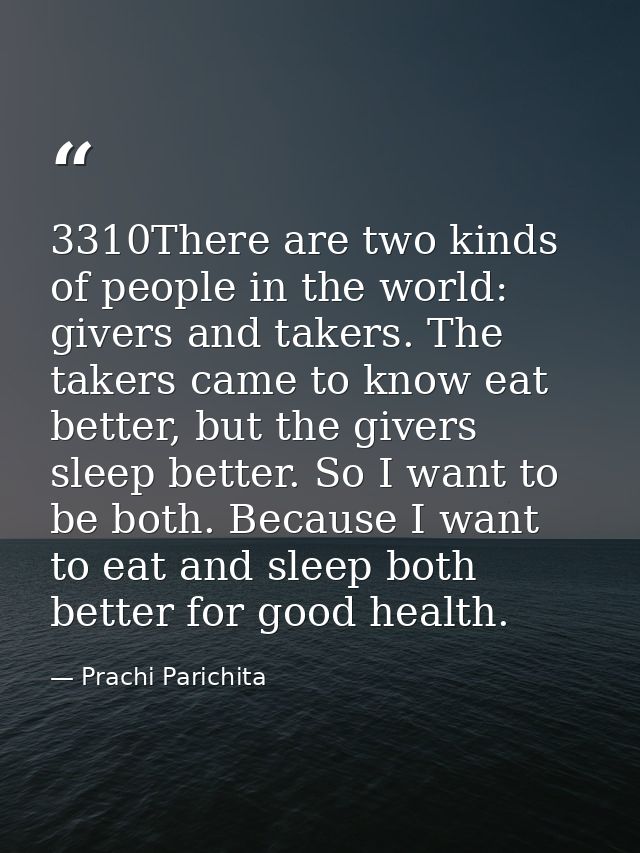 3310There are two kinds of people in the world: givers and takers. The takers came to know eat better, but the givers sl — Prachi Parichita