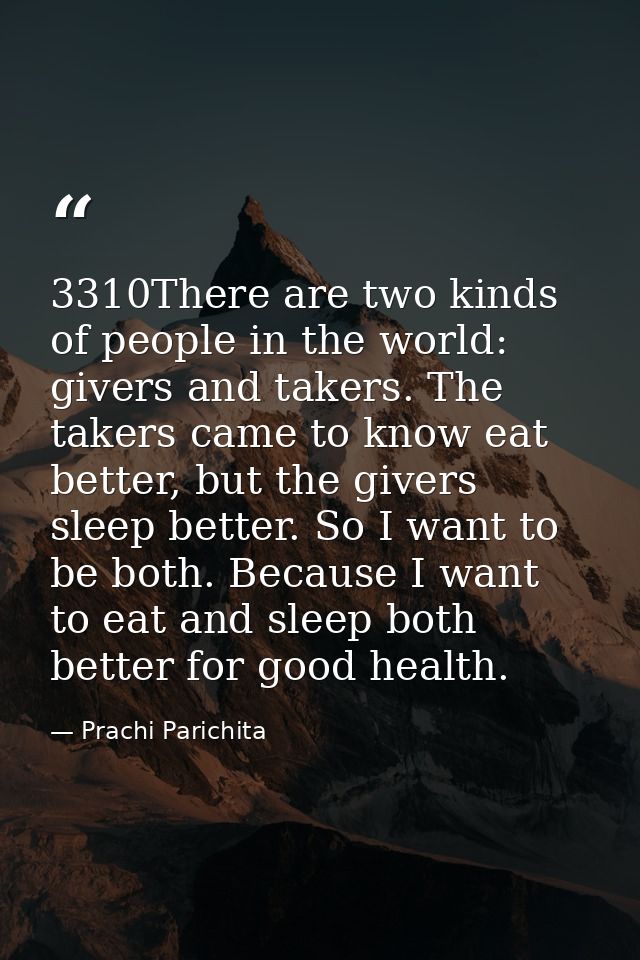 3310There are two kinds of people in the world: givers and takers. The takers came to know eat better, but the givers sl — Prachi Parichita