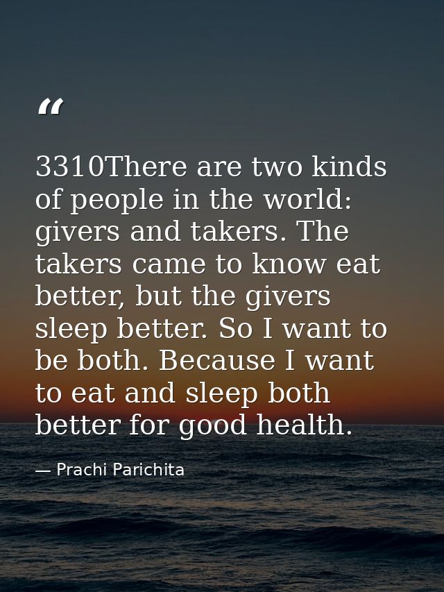 3310There are two kinds of people in the world: givers and takers. The takers came to know eat better, but the givers sl — Prachi Parichita