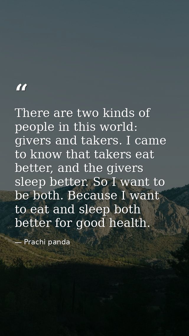 There are two kinds of people in this world: givers and takers. I came to know that takers eat better, and the givers sl — Prachi panda