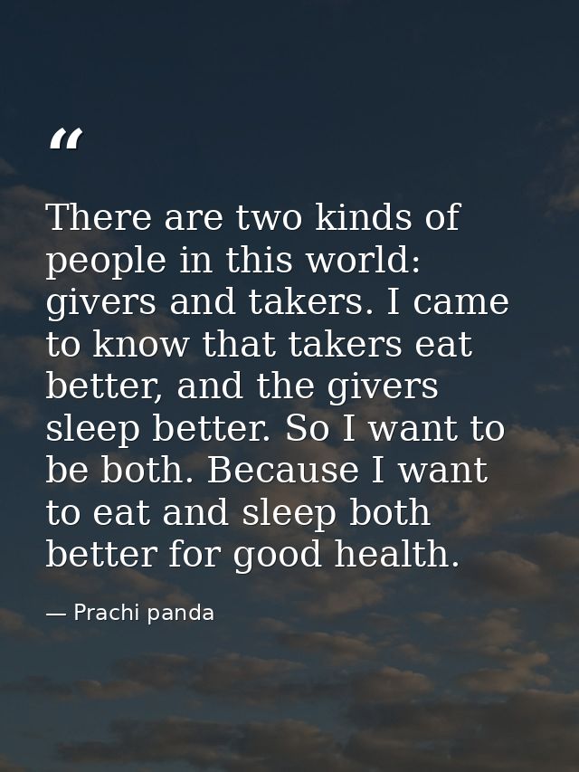 There are two kinds of people in this world: givers and takers. I came to know that takers eat better, and the givers sl — Prachi panda