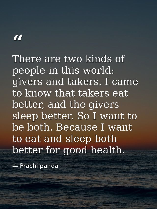 There are two kinds of people in this world: givers and takers. I came to know that takers eat better, and the givers sl — Prachi panda