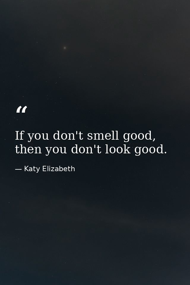 If you don't smell good, then you don't look good. — Katy Elizabeth