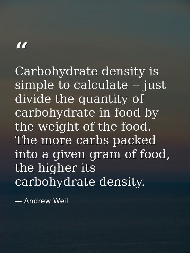 Carbohydrate density is simple to calculate -- just divide the quantity of carbohydrate in food by the weight of the foo — Andrew Weil