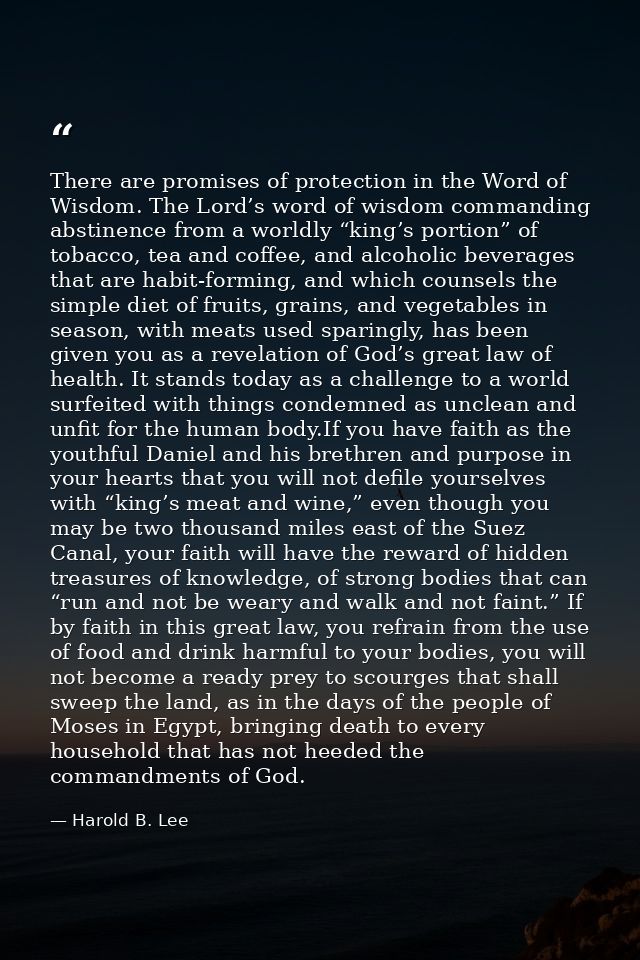 There are promises of protection in the Word of Wisdom. The Lord’s word of wisdom commanding abstinence from a worldly “ — Harold B. Lee