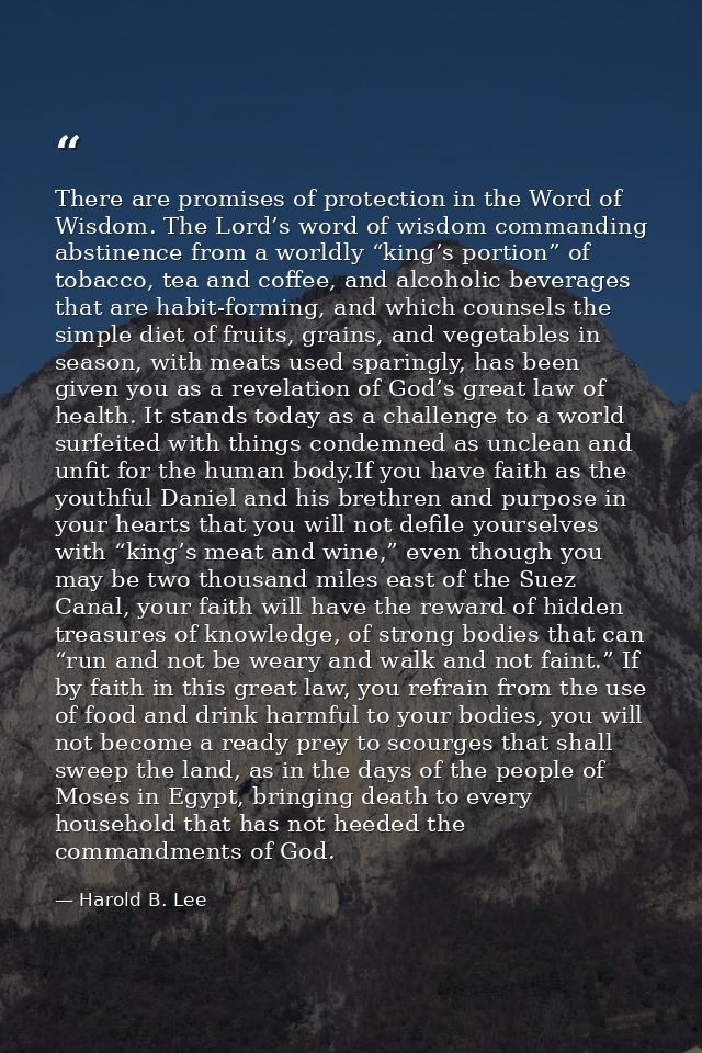 There are promises of protection in the Word of Wisdom. The Lord’s word of wisdom commanding abstinence from a worldly “ — Harold B. Lee