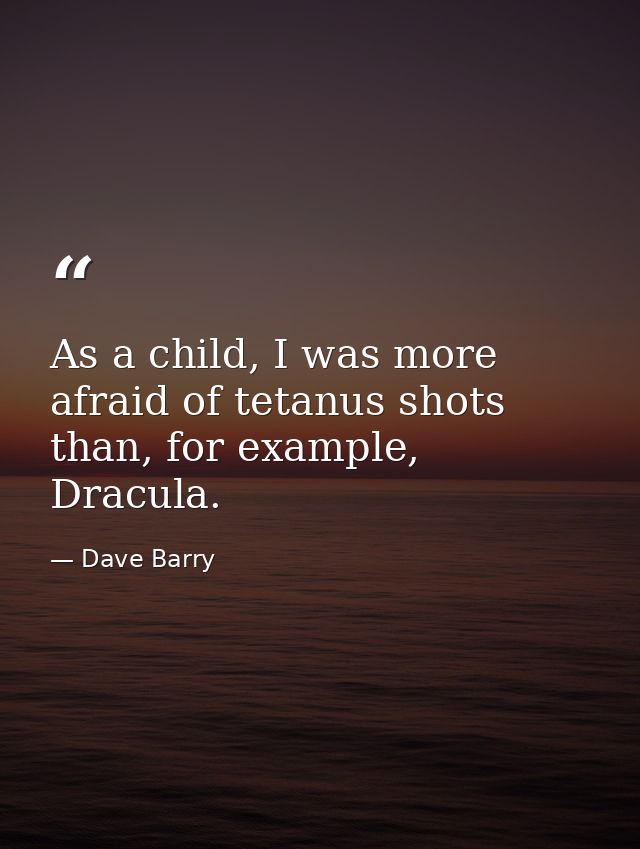 As a child, I was more afraid of tetanus shots than, for example, Dracula. — Dave Barry