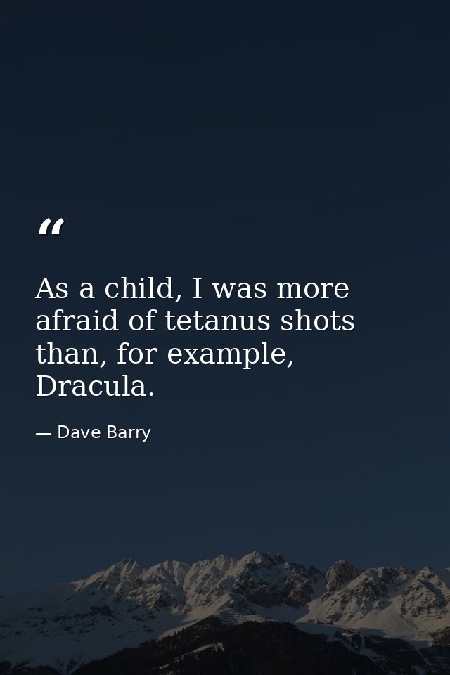 As a child, I was more afraid of tetanus shots than, for example, Dracula. — Dave Barry