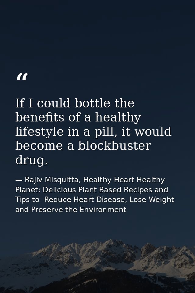 If I could bottle the benefits of a healthy lifestyle in a pill, it would become a blockbuster drug. — Rajiv Misquitta, Healthy Heart Healthy Planet: Delicious Plant Based Recipes and Tips to  Reduce Heart Disease, Lose Weight and Preserve the Environment