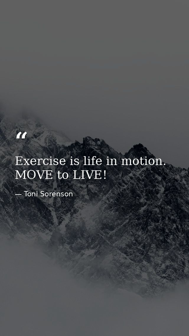 Exercise is life in motion. MOVE to LIVE! — Toni Sorenson