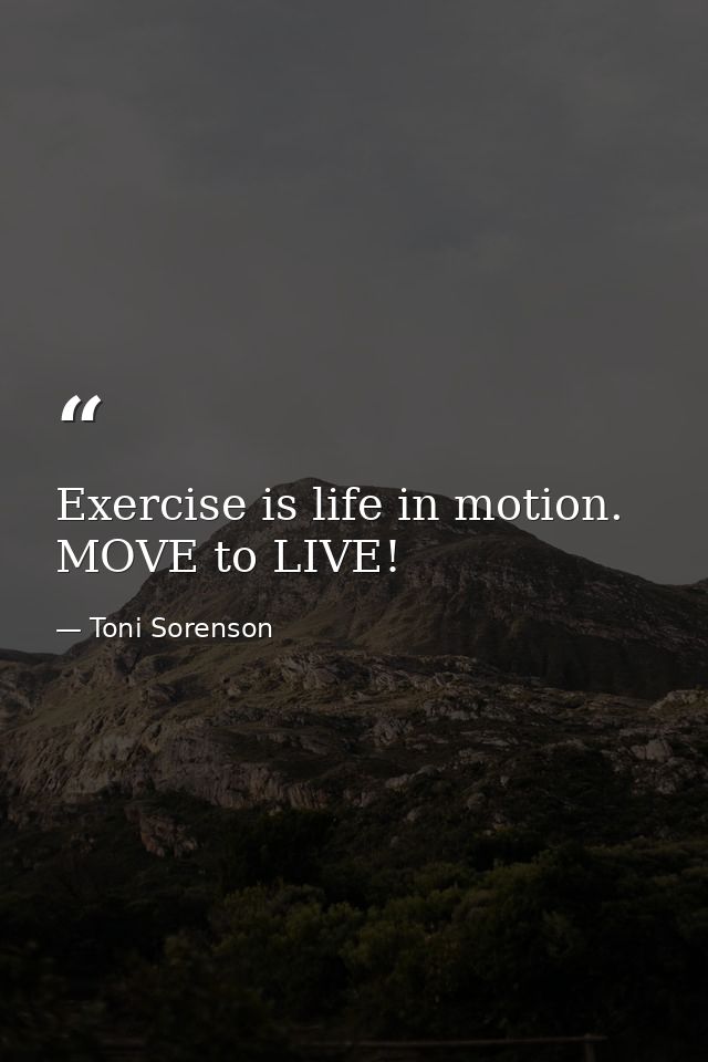 Exercise is life in motion. MOVE to LIVE! — Toni Sorenson