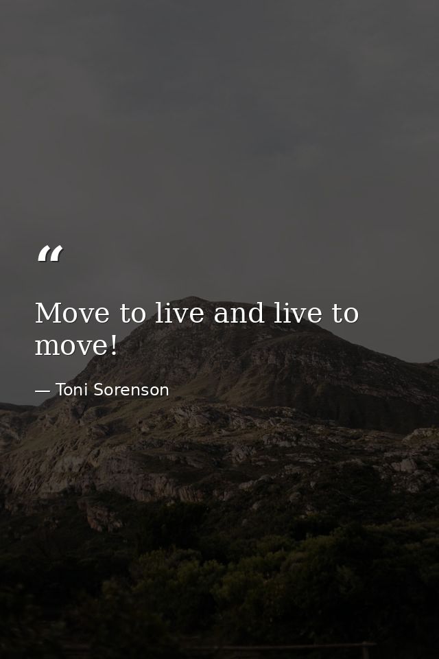 Move to live and live to move! — Toni Sorenson