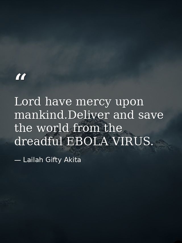 Lord have mercy upon mankind.Deliver and save the world from the dreadful EBOLA VIRUS. — Lailah Gifty Akita