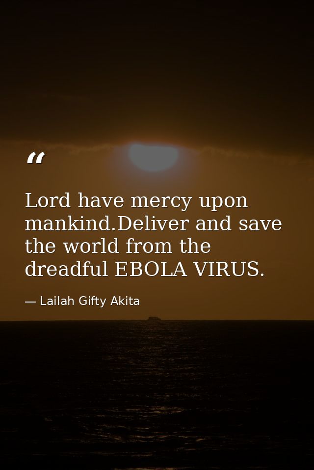 Lord have mercy upon mankind.Deliver and save the world from the dreadful EBOLA VIRUS. — Lailah Gifty Akita