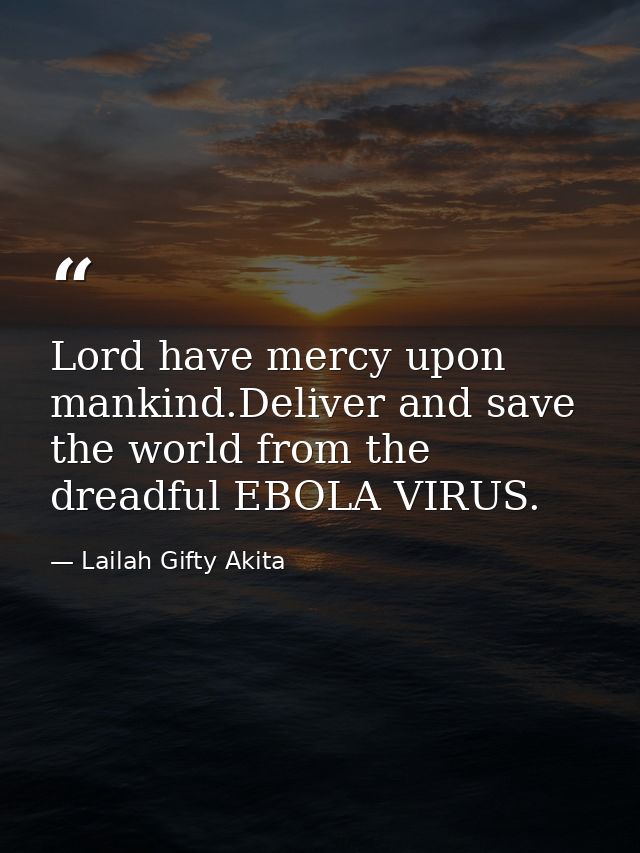 Lord have mercy upon mankind.Deliver and save the world from the dreadful EBOLA VIRUS. — Lailah Gifty Akita