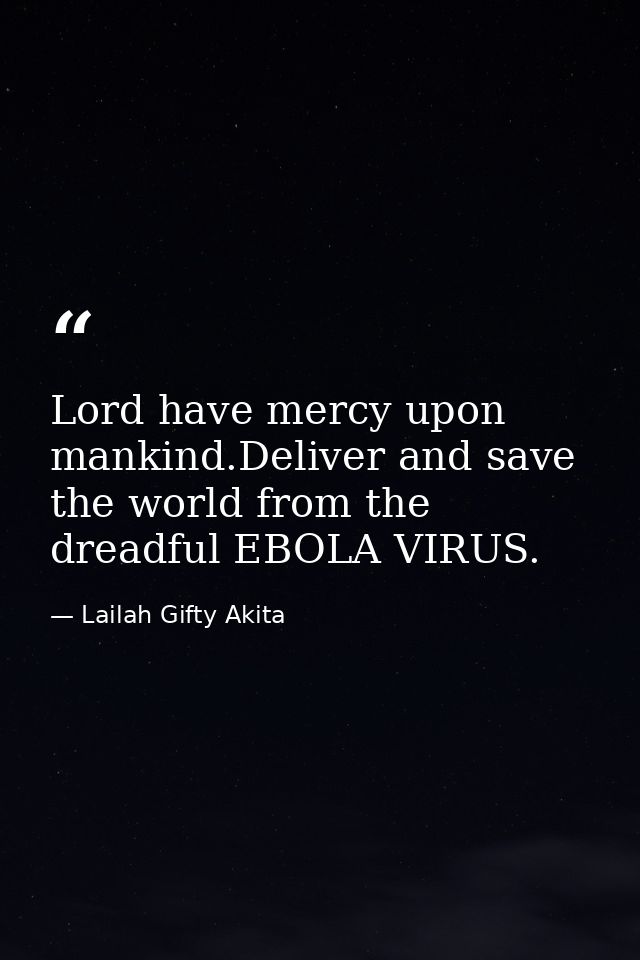 Lord have mercy upon mankind.Deliver and save the world from the dreadful EBOLA VIRUS. — Lailah Gifty Akita