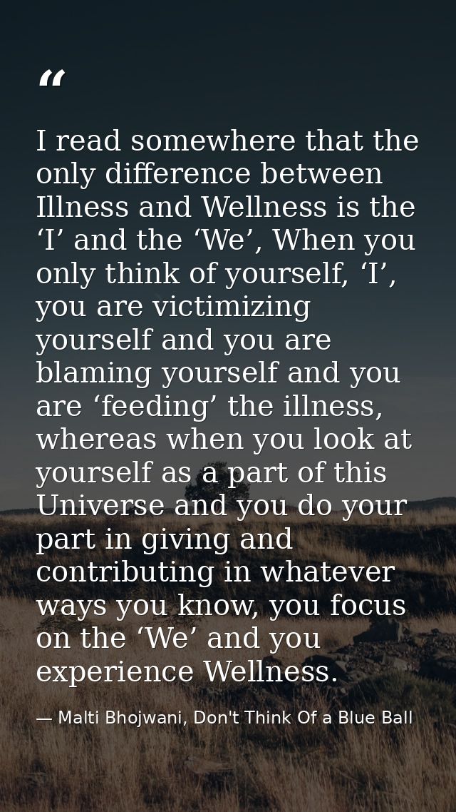 I read somewhere that the only difference between Illness and Wellness is the ‘I’ and the ‘We’, When you only think of y — Malti Bhojwani, Don't Think Of a Blue Ball