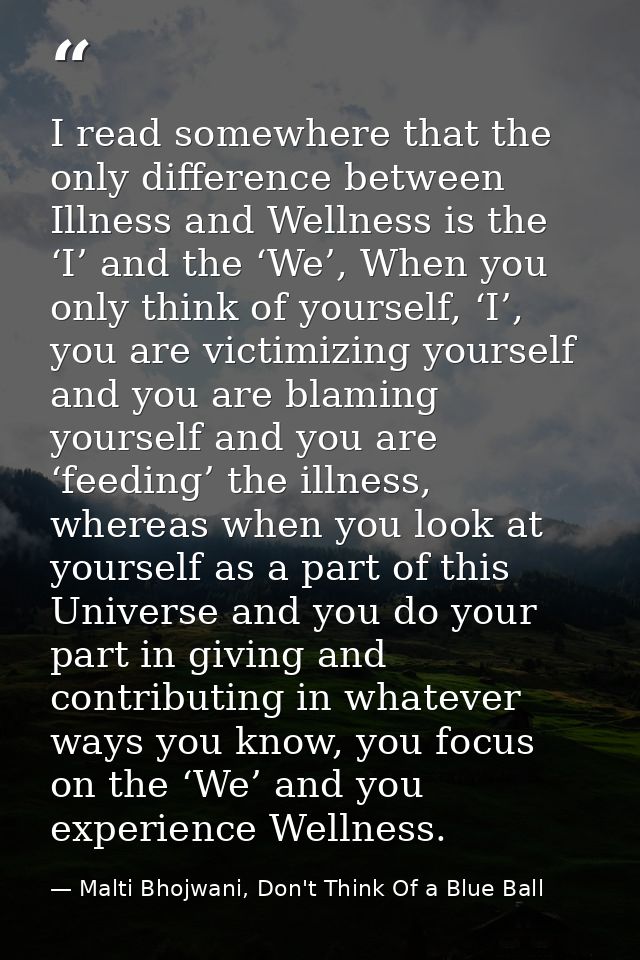 I read somewhere that the only difference between Illness and Wellness is the ‘I’ and the ‘We’, When you only think of y — Malti Bhojwani, Don't Think Of a Blue Ball