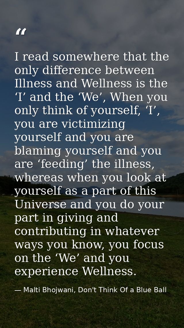 I read somewhere that the only difference between Illness and Wellness is the ‘I’ and the ‘We’, When you only think of y — Malti Bhojwani, Don't Think Of a Blue Ball