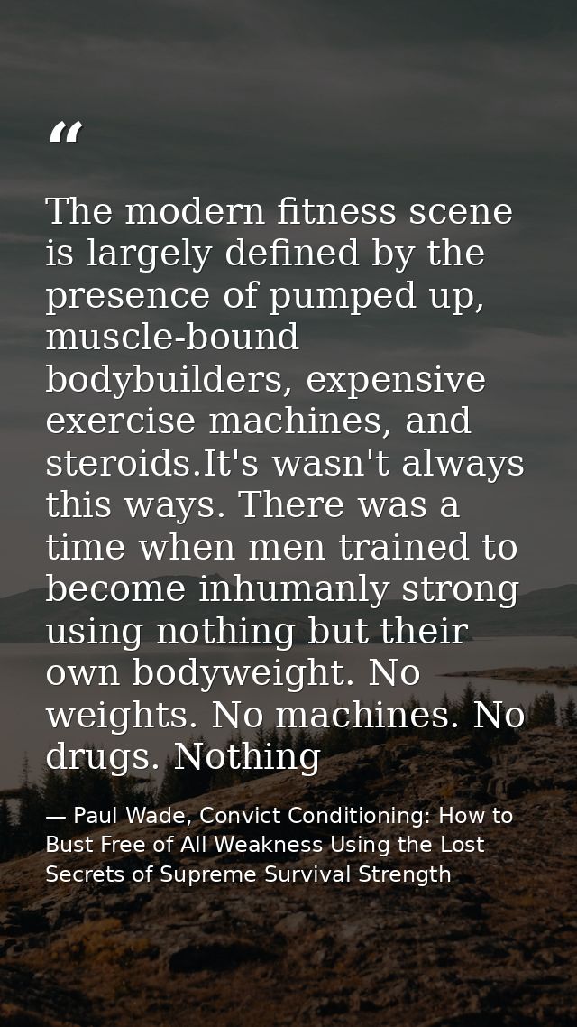 The modern fitness scene is largely defined by the presence of pumped up, muscle-bound bodybuilders, expensive exercise  — Paul Wade, Convict Conditioning: How to Bust Free of All Weakness Using the Lost Secrets of Supreme Survival Strength