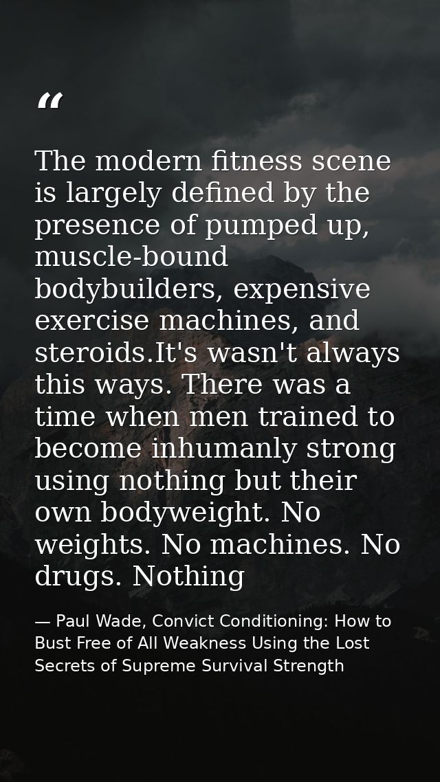 The modern fitness scene is largely defined by the presence of pumped up, muscle-bound bodybuilders, expensive exercise  — Paul Wade, Convict Conditioning: How to Bust Free of All Weakness Using the Lost Secrets of Supreme Survival Strength