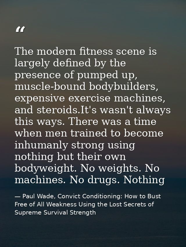The modern fitness scene is largely defined by the presence of pumped up, muscle-bound bodybuilders, expensive exercise  — Paul Wade, Convict Conditioning: How to Bust Free of All Weakness Using the Lost Secrets of Supreme Survival Strength