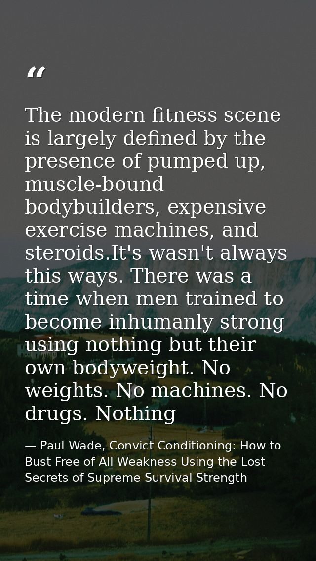 The modern fitness scene is largely defined by the presence of pumped up, muscle-bound bodybuilders, expensive exercise  — Paul Wade, Convict Conditioning: How to Bust Free of All Weakness Using the Lost Secrets of Supreme Survival Strength