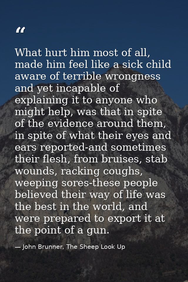 What hurt him most of all, made him feel like a sick child aware of terrible wrongness and yet incapable of explaining i — John Brunner, The Sheep Look Up