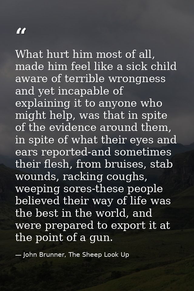 What hurt him most of all, made him feel like a sick child aware of terrible wrongness and yet incapable of explaining i — John Brunner, The Sheep Look Up
