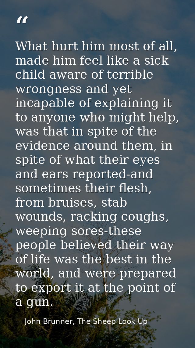 What hurt him most of all, made him feel like a sick child aware of terrible wrongness and yet incapable of explaining i — John Brunner, The Sheep Look Up