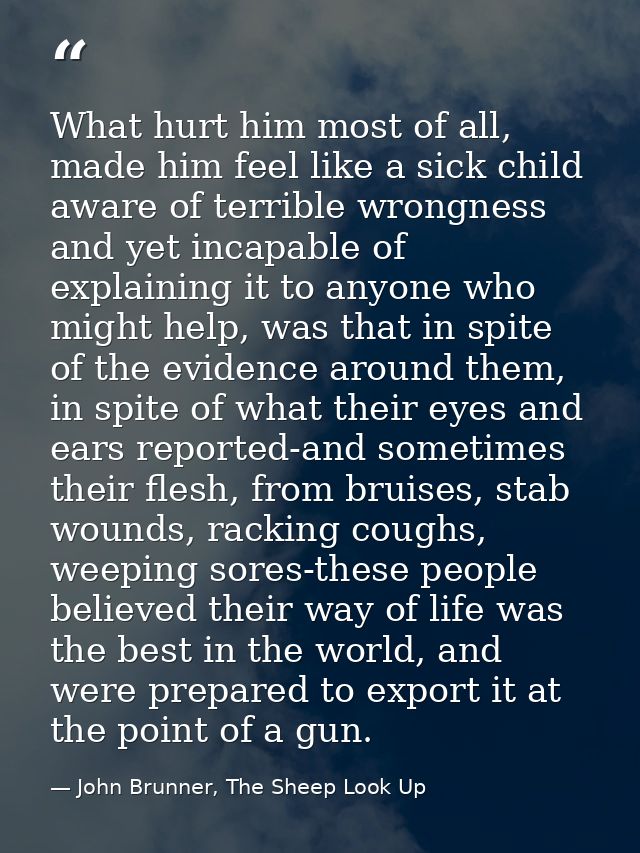 What hurt him most of all, made him feel like a sick child aware of terrible wrongness and yet incapable of explaining i — John Brunner, The Sheep Look Up