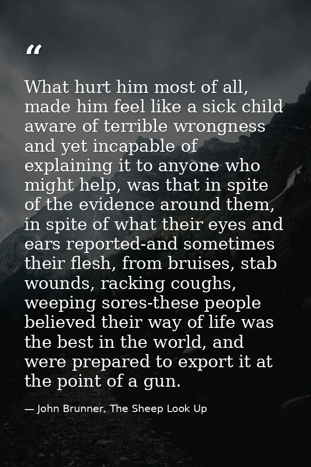 What hurt him most of all, made him feel like a sick child aware of terrible wrongness and yet incapable of explaining i — John Brunner, The Sheep Look Up