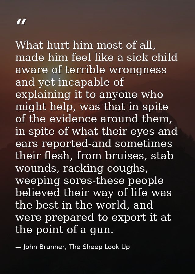 What hurt him most of all, made him feel like a sick child aware of terrible wrongness and yet incapable of explaining i — John Brunner, The Sheep Look Up